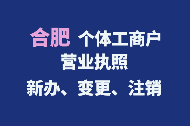 合肥個(gè)體工商戶營業(yè)執(zhí)照的新辦、變更、注銷流程與資料