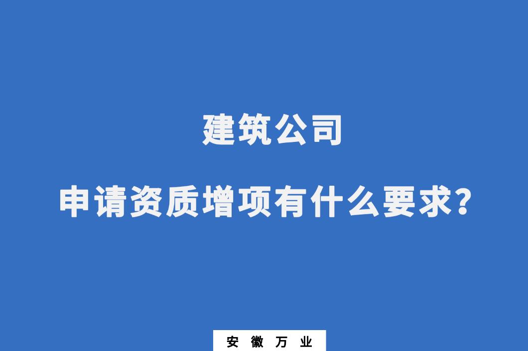 建筑公司申請(qǐng)資質(zhì)增項(xiàng)有什么要求？