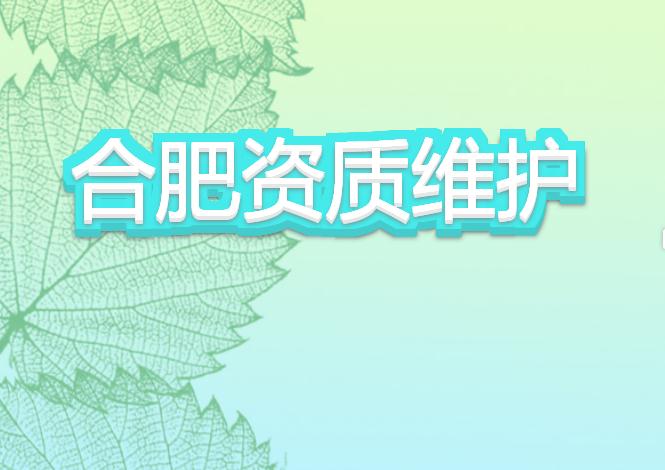 合肥資質(zhì)維護有哪些注意事項？