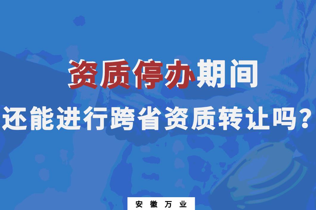 資質(zhì)停辦期間還能進(jìn)行跨省資質(zhì)轉(zhuǎn)讓嗎？