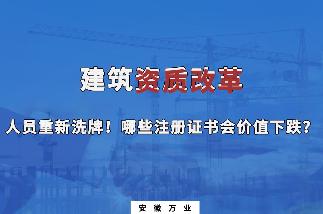 建筑施工資質(zhì)大改革，人員重新洗牌！哪些注冊證書會下跌？