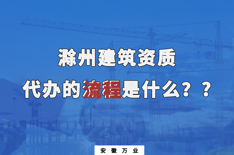 滁州建筑資質(zhì)代辦的流程是什么？