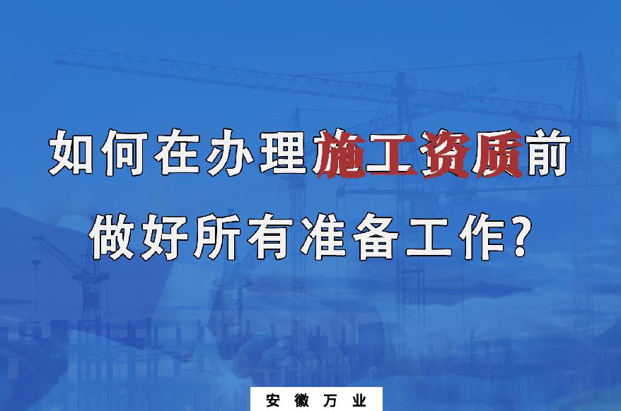 如何在辦理施工資質(zhì)前做好所有準(zhǔn)備工作？