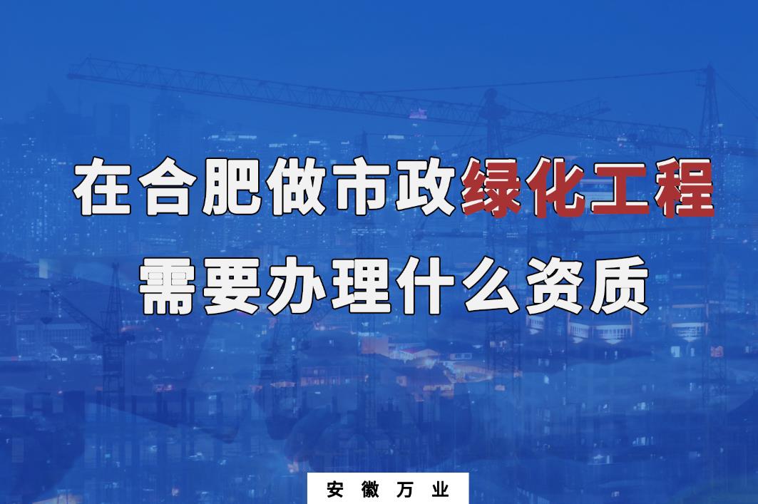 在合肥做市政綠化工程需要辦理什么資質(zhì)？