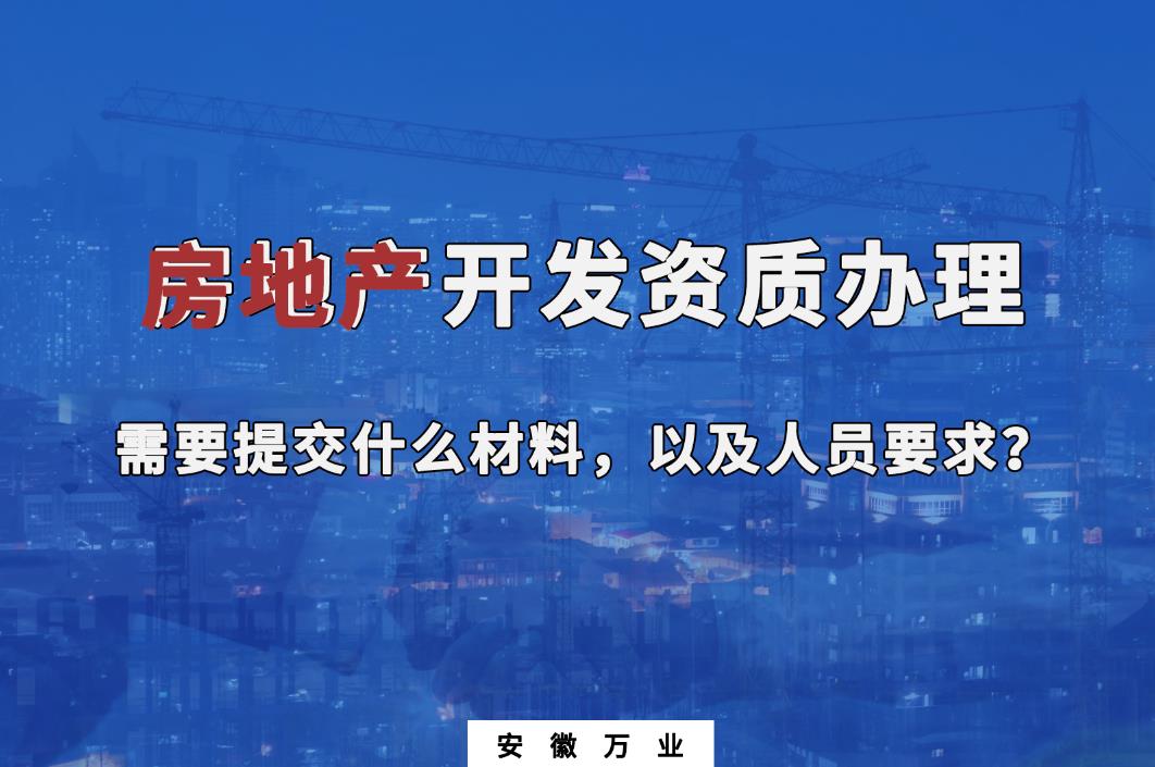 房地產(chǎn)開發(fā)資質(zhì)辦理需要提交什么材料，以及人員要求？