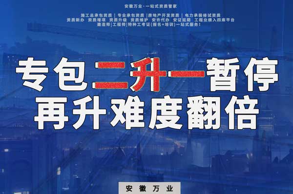 安徽專(zhuān)包資質(zhì)二升一暫停，再升級(jí)難度翻倍
