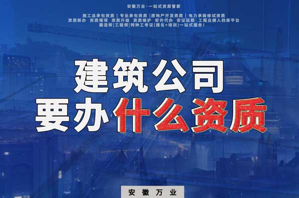 安徽建筑公司如何確定要辦理哪種資質(zhì)？