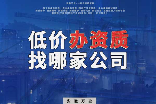 合肥低價辦理資質(zhì)，為何選擇安徽萬業(yè)？