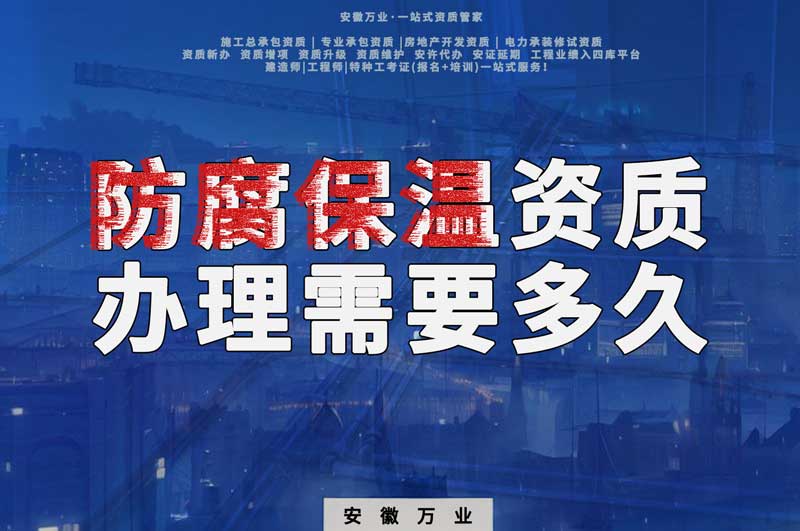 淮北防腐保溫資質(zhì)辦理需要多長(zhǎng)時(shí)間？