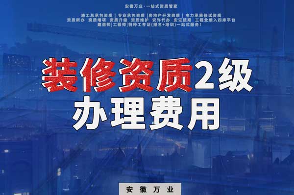 合肥裝修資質(zhì)2級辦理要多少費用？