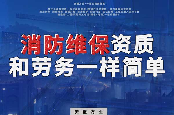 安徽消防維保，這個資質(zhì)怎么辦？和辦勞務(wù)一樣簡單！